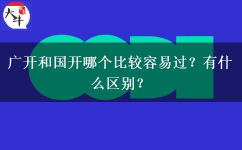 廣開和國開哪個比較容易過？有什么區(qū)別？