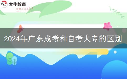 2024年廣東成考和自考大專的區(qū)別 2024年廣東成考和自考大專的區(qū)別