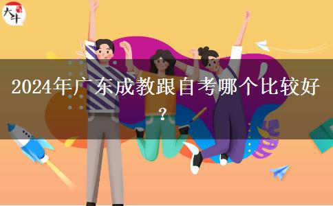 2024年廣東成教跟自考哪個(gè)比較好？