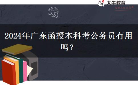 2024年廣東函授本科考公務(wù)員有用嗎？