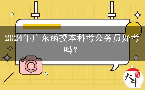 2024年廣東函授本科考公務(wù)員好考嗎？