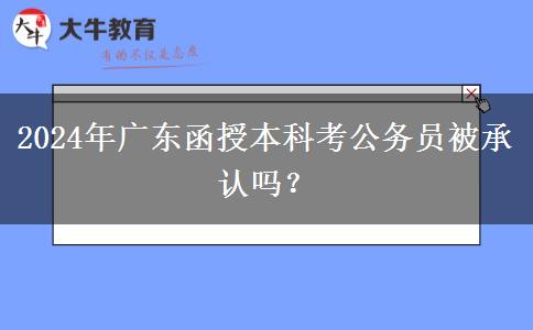 2024年廣東函授本科考公務員被承認嗎？