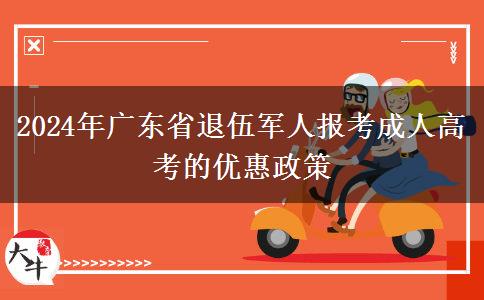 2024年廣東省退伍軍人報(bào)考成人高考的優(yōu)惠政策 2024年廣東省退伍軍人報(bào)考成人高考的優(yōu)惠政策