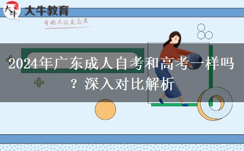2024年廣東成人自考和高考一樣嗎？深入對比解析