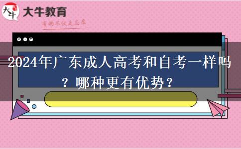 2024年廣東成人高考和自考一樣嗎？哪種更有優(yōu)勢？