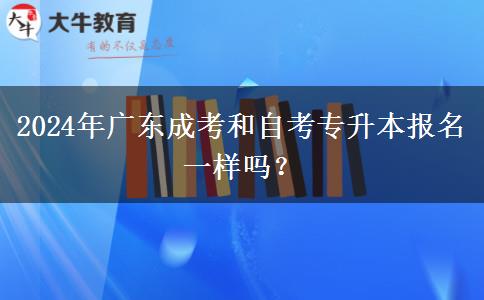 2024年廣東成考和自考專(zhuān)升本報(bào)名一樣嗎？