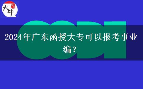 2024年廣東函授大?？梢詧罂际聵I(yè)編？