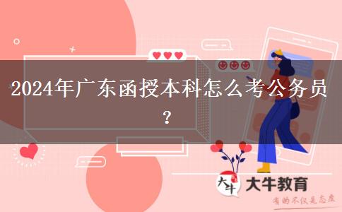 2024年廣東函授本科怎么考公務員？