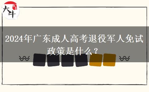 2024年廣東成人高考退役軍人免試政策是什么？