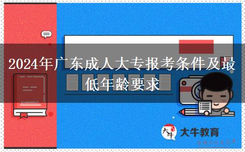 2024年廣東成人大專報(bào)考條件及最低年齡要求 2024年廣東成人大專報(bào)考條件及最低年齡要求