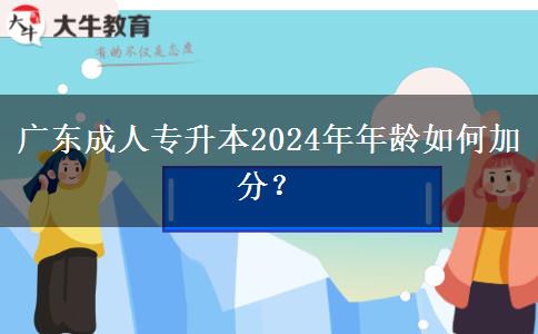 廣東成人專升本2024年年齡如何加分？