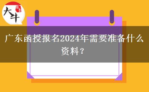 廣東函授報名2024年需要準備什么資料？