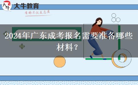 2024年廣東成考報名需要準(zhǔn)備哪些材料？