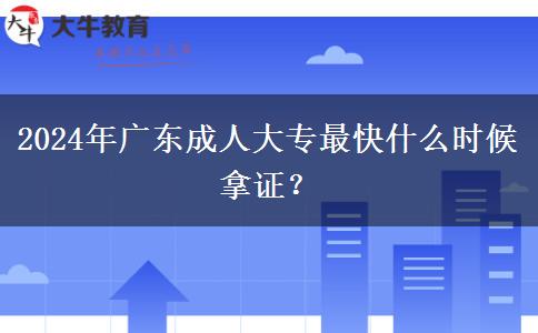 2024年廣東成人大專最快什么時(shí)候拿證？