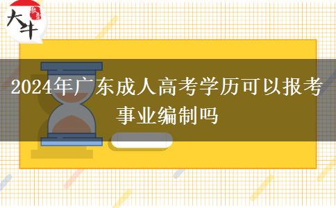 2024年廣東成人高考學歷可以報考事業(yè)編制嗎 2024年廣東成人高考學歷可以報考事業(yè)編制嗎