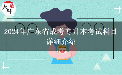 2024年廣東省成考專升本考試科目詳細介紹 2024年廣東省成考專升本考試科目詳細介紹