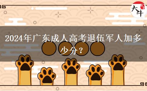 2024年廣東成人高考退伍軍人加多少分？