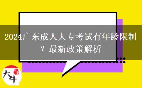 2024廣東成人大?？荚囉心挲g限制？最新政策解析