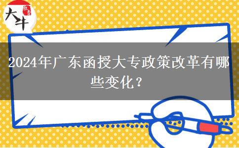 2024年廣東函授大專政策改革有哪些變化？