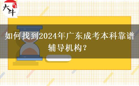 如何找到2024年廣東成考本科靠譜輔導(dǎo)機(jī)構(gòu)？
