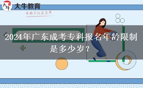 2024年廣東成考專科報(bào)名年齡限制是多少歲？