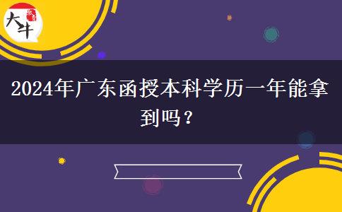 2024年廣東函授本科學(xué)歷一年能拿到嗎？