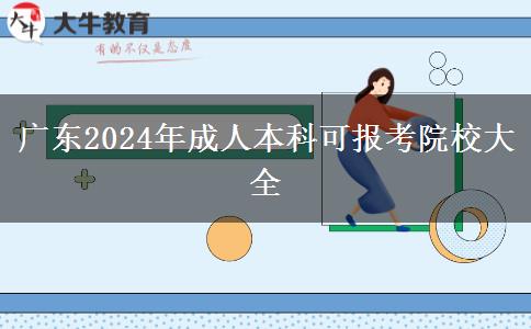 廣東2024年成人本科可報(bào)考院校大全 廣東2024年成人本科可報(bào)考院校大全