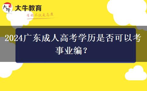 2024廣東成人高考學(xué)歷是否可以考事業(yè)編？