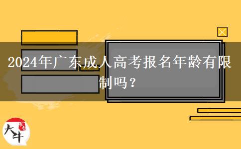 2024年廣東成人高考報(bào)名年齡有限制嗎？