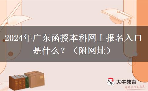 2024年廣東函授本科網(wǎng)上報(bào)名入口是什么？（附網(wǎng)址）