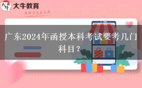 廣東2024年函授本科考試要考幾門科目？