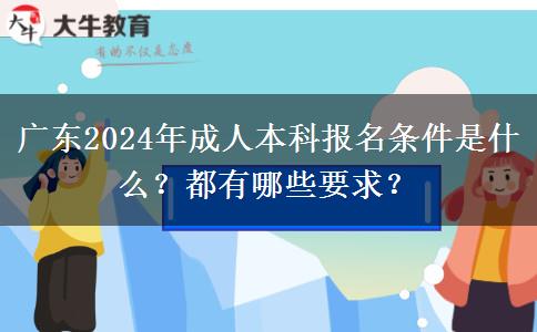 廣東2024年成人本科報(bào)名條件是什么？都有哪些要求？