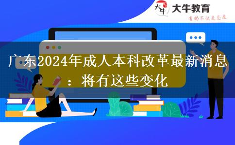 廣東2024年成人本科改革最新消息:將有這些變化 廣東2024年成人本科改革最新消息:將有這些變化