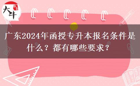 廣東2024年函授專(zhuān)升本報(bào)名條件是什么？都有哪些要求？