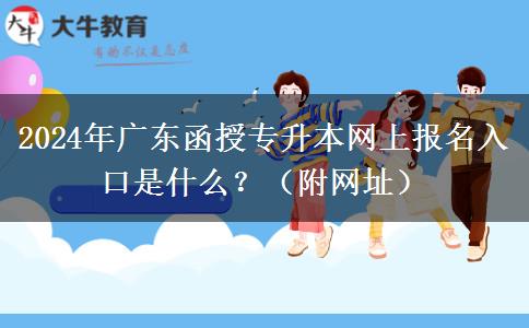 2024年廣東函授專升本網(wǎng)上報(bào)名入口是什么？（附網(wǎng)址）
