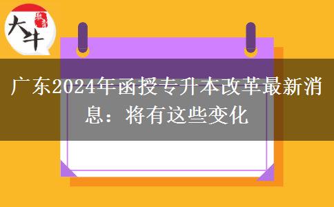 廣東2024年函授專升本改革最新消息:將有這些變化 廣東2024年函授專升本改革最新消息:將有這些變化
