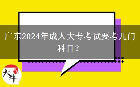 廣東2024年成人大專考試要考幾門科目？