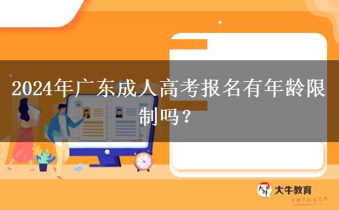 2024年廣東成人高考報(bào)名有年齡限制嗎？