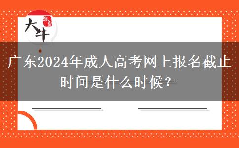 廣東2024年成人高考網(wǎng)上報名截止時間是什么時候？