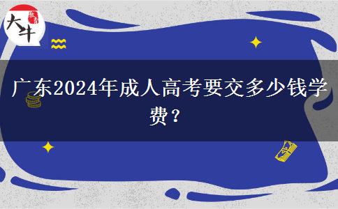 廣東2024年成人高考要交多少錢學(xué)費(fèi)？