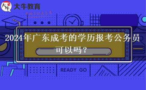 2024年廣東成考的學(xué)歷報考公務(wù)員可以嗎？