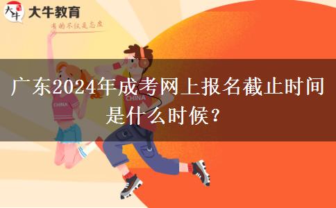 廣東2024年成考網(wǎng)上報(bào)名截止時(shí)間是什么時(shí)候？