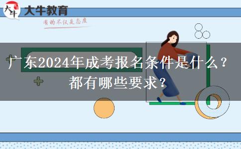 廣東2024年成考報名條件是什么？都有哪些要求？