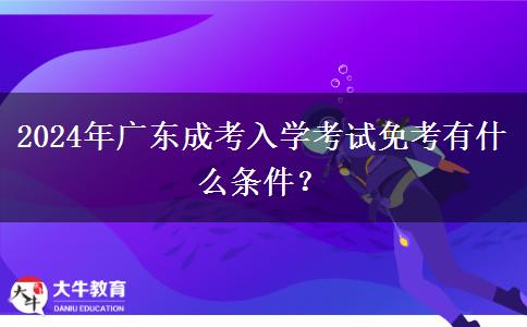 2024年廣東成考入學(xué)考試免考有什么條件？