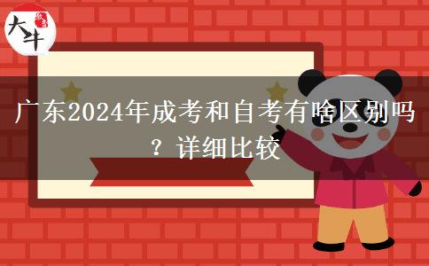 廣東2024年成考和自考有啥區(qū)別嗎？詳細(xì)比較