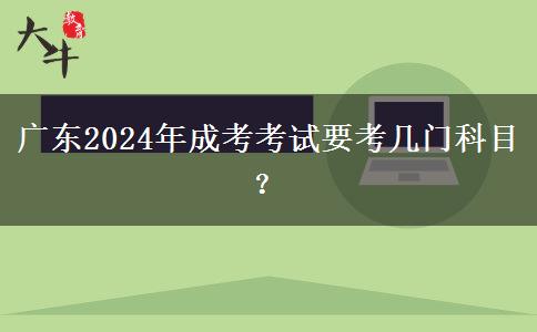 廣東2024年成考考試要考幾門(mén)科目？