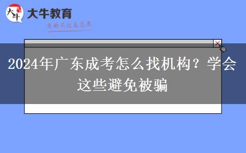 2024年廣東成考怎么找機構(gòu)？學(xué)會這些避免被騙