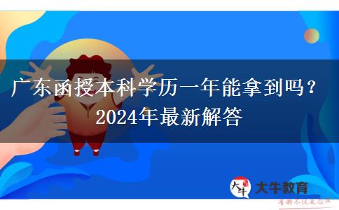 廣東函授本科學歷一年能拿到嗎？2024年最新解答
