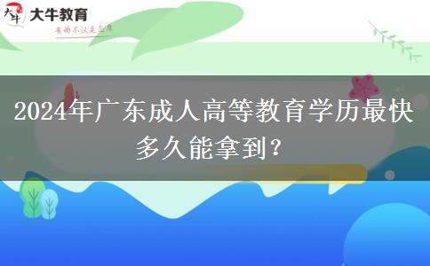 2024年廣東成人高等教育學歷最快多久能拿到？