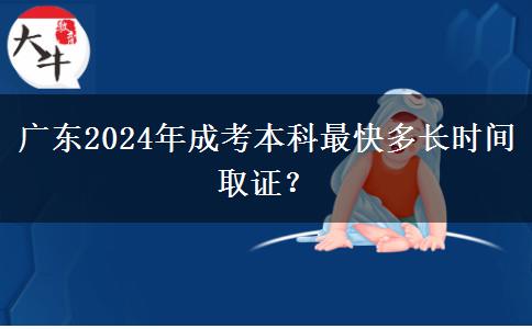 廣東2024年成考本科最快多長時間取證？